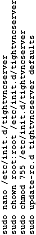 sudo nano /etc/init.d/tightvncserver sudo chown root:root /etc/init.d/tightvncserver sudo chmod 755 /etc/init.d/tightvncserver sudo update-rc.d tightvncserver defaults