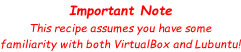 Important Note This recipe assumes you have some familiarity with both VirtualBox and Lubuntu!